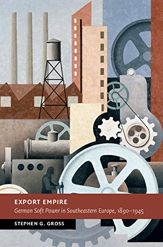 Export Empire German Soft Power in Southeastern Europe, 1890-1945