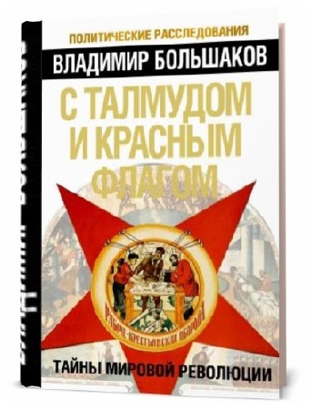 Владимир Большаков. С талмудом и красным флагом. Тайны мировой революции   
